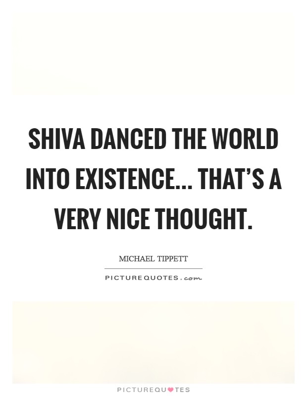 Shiva danced the world into existence... That's a very nice thought Picture Quote #1