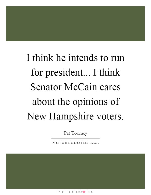 I think he intends to run for president... I think Senator McCain cares about the opinions of New Hampshire voters Picture Quote #1
