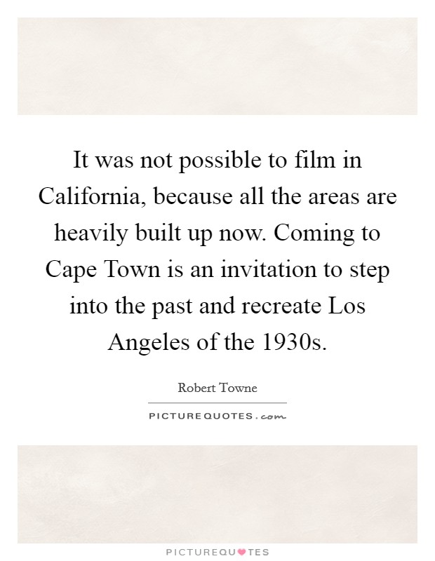 It was not possible to film in California, because all the areas are heavily built up now. Coming to Cape Town is an invitation to step into the past and recreate Los Angeles of the 1930s Picture Quote #1