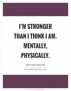 I’m stronger than I think I am. Mentally, physically Picture Quote #1