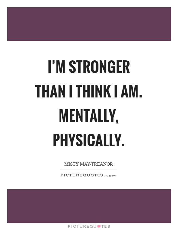 I'm stronger than I think I am. Mentally, physically Picture Quote #1