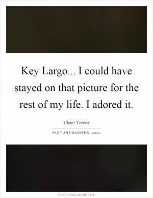 Key Largo... I could have stayed on that picture for the rest of my life. I adored it Picture Quote #1