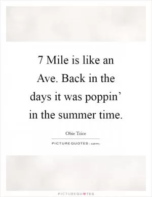 7 Mile is like an Ave. Back in the days it was poppin’ in the summer time Picture Quote #1