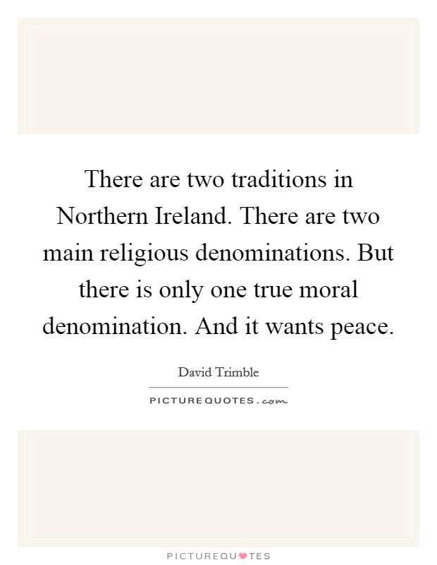 There are two traditions in Northern Ireland. There are two main religious denominations. But there is only one true moral denomination. And it wants peace Picture Quote #1