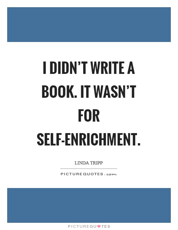 I didn't write a book. It wasn't for self-enrichment Picture Quote #1