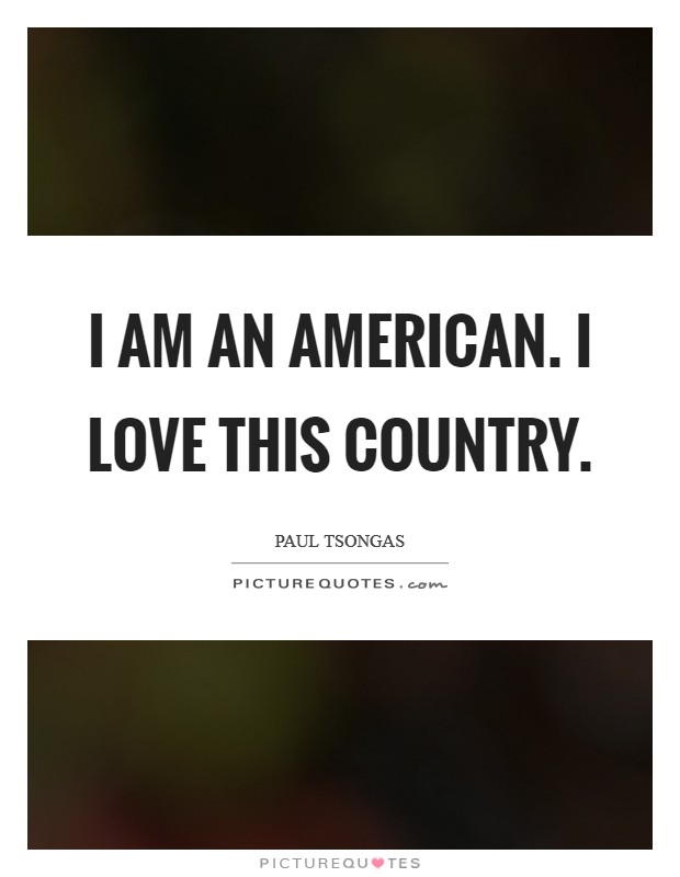I am an American. I love this country Picture Quote #1