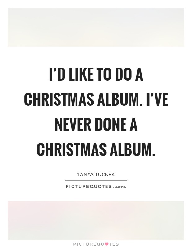 I'd like to do a Christmas album. I've never done a Christmas album Picture Quote #1