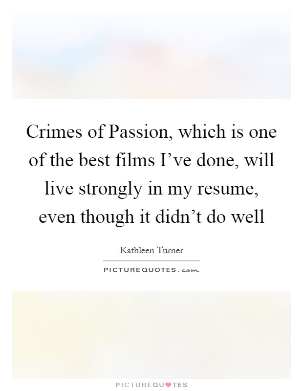 Crimes of Passion, which is one of the best films I've done, will live strongly in my resume, even though it didn't do well Picture Quote #1