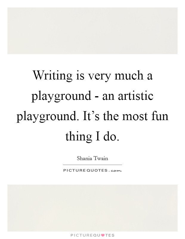 Writing is very much a playground - an artistic playground. It's the most fun thing I do Picture Quote #1