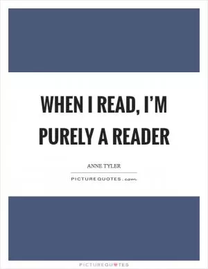 When I read, I’m purely a reader Picture Quote #1