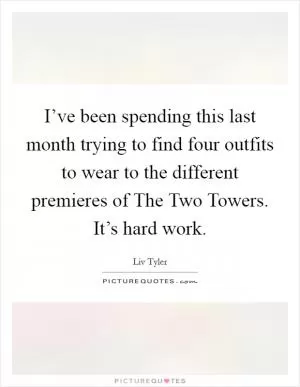 I’ve been spending this last month trying to find four outfits to wear to the different premieres of The Two Towers. It’s hard work Picture Quote #1