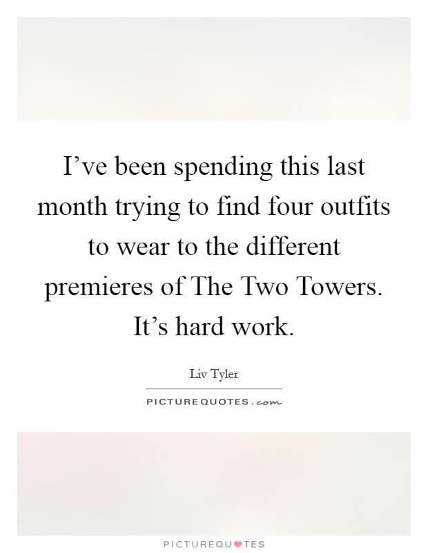 I've been spending this last month trying to find four outfits to wear to the different premieres of The Two Towers. It's hard work Picture Quote #1