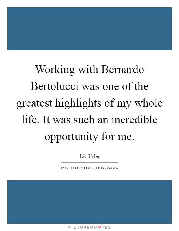Working with Bernardo Bertolucci was one of the greatest highlights of my whole life. It was such an incredible opportunity for me Picture Quote #1