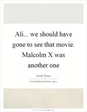 Ali... we should have gone to see that movie. Malcolm X was another one Picture Quote #1