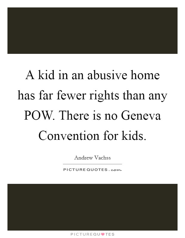 A kid in an abusive home has far fewer rights than any POW. There is no Geneva Convention for kids Picture Quote #1