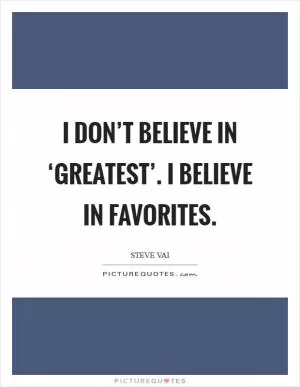 I don’t believe in ‘greatest’. I believe in favorites Picture Quote #1