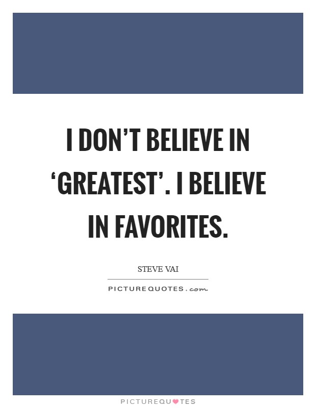 I don't believe in ‘greatest'. I believe in favorites Picture Quote #1