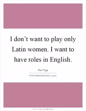 I don’t want to play only Latin women. I want to have roles in English Picture Quote #1