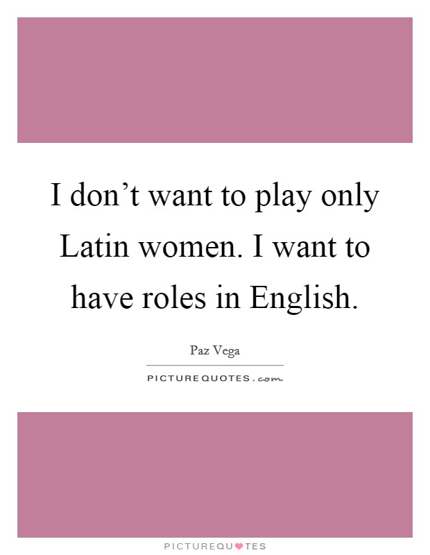 I don't want to play only Latin women. I want to have roles in English Picture Quote #1