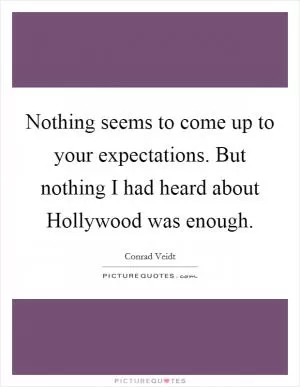 Nothing seems to come up to your expectations. But nothing I had heard about Hollywood was enough Picture Quote #1