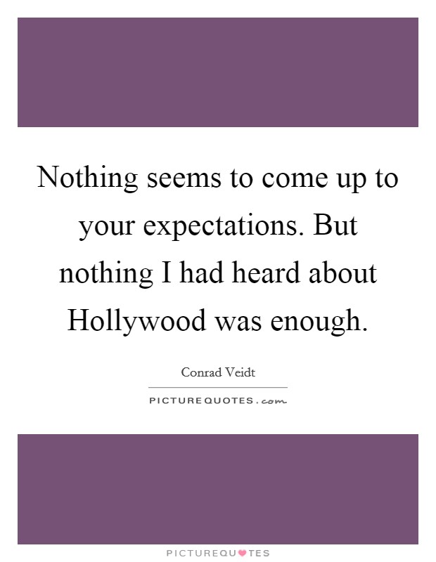 Nothing seems to come up to your expectations. But nothing I had heard about Hollywood was enough Picture Quote #1