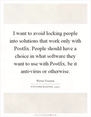 I want to avoid locking people into solutions that work only with Postfix. People should have a choice in what software they want to use with Postfix, be it anti-virus or otherwise Picture Quote #1