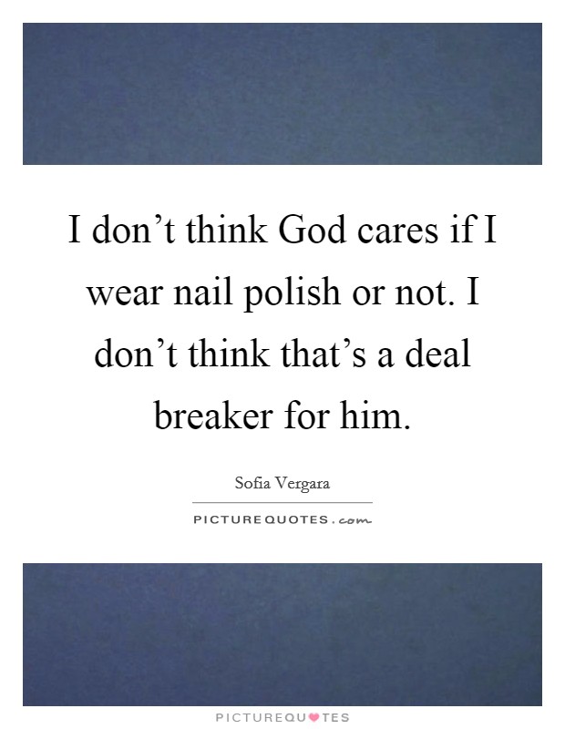 I don't think God cares if I wear nail polish or not. I don't think that's a deal breaker for him Picture Quote #1