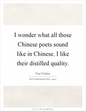 I wonder what all those Chinese poets sound like in Chinese. I like their distilled quality Picture Quote #1