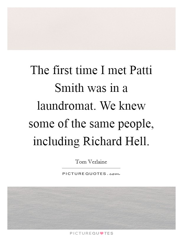 The first time I met Patti Smith was in a laundromat. We knew some of the same people, including Richard Hell Picture Quote #1