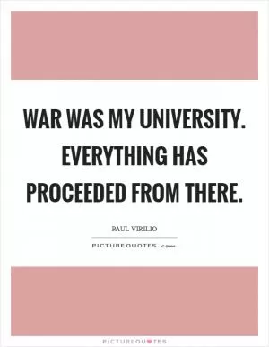 War was my university. Everything has proceeded from there Picture Quote #1