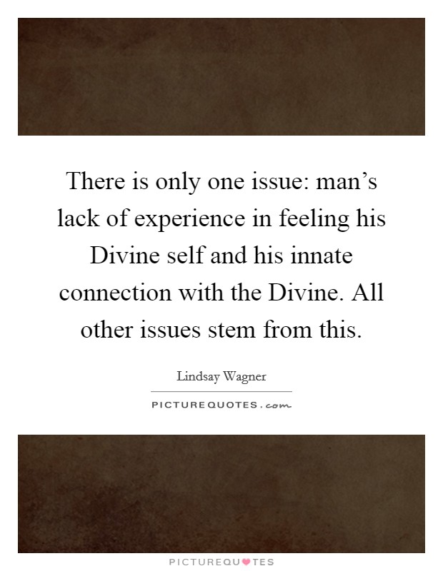 There is only one issue: man's lack of experience in feeling his Divine self and his innate connection with the Divine. All other issues stem from this Picture Quote #1