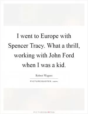 I went to Europe with Spencer Tracy. What a thrill, working with John Ford when I was a kid Picture Quote #1