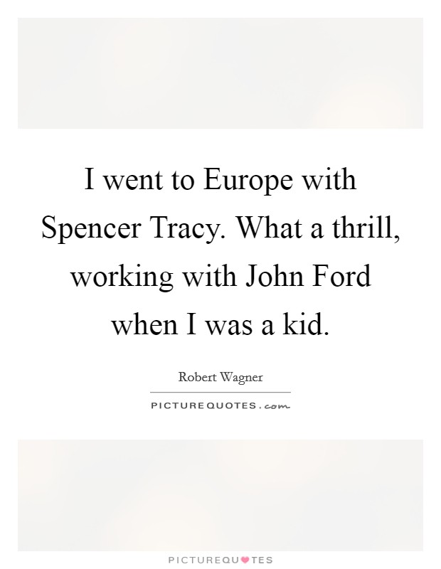 I went to Europe with Spencer Tracy. What a thrill, working with John Ford when I was a kid Picture Quote #1