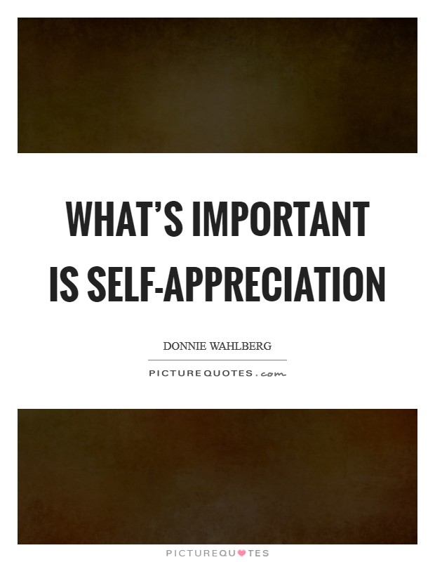 What's important is self-appreciation Picture Quote #1