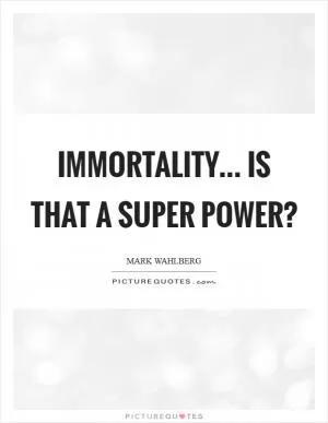 Immortality... Is that a super power? Picture Quote #1