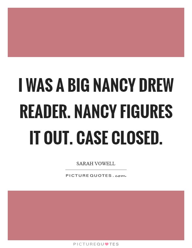 I was a big Nancy Drew reader. Nancy figures it out. Case closed Picture Quote #1