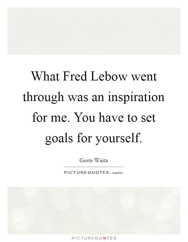 What Fred Lebow went through was an inspiration for me. You have to set goals for yourself Picture Quote #1