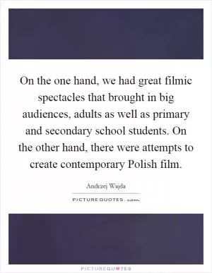 On the one hand, we had great filmic spectacles that brought in big audiences, adults as well as primary and secondary school students. On the other hand, there were attempts to create contemporary Polish film Picture Quote #1