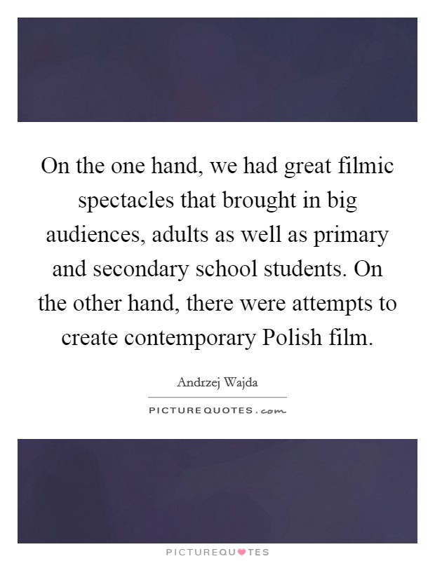On the one hand, we had great filmic spectacles that brought in big audiences, adults as well as primary and secondary school students. On the other hand, there were attempts to create contemporary Polish film Picture Quote #1