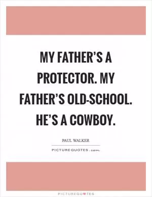 My father’s a protector. My father’s old-school. He’s a cowboy Picture Quote #1