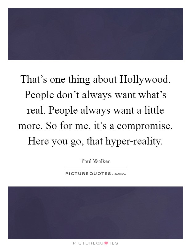That's one thing about Hollywood. People don't always want what's real. People always want a little more. So for me, it's a compromise. Here you go, that hyper-reality Picture Quote #1