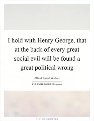 I hold with Henry George, that at the back of every great social evil will be found a great political wrong Picture Quote #1
