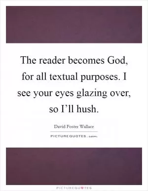 The reader becomes God, for all textual purposes. I see your eyes glazing over, so I’ll hush Picture Quote #1