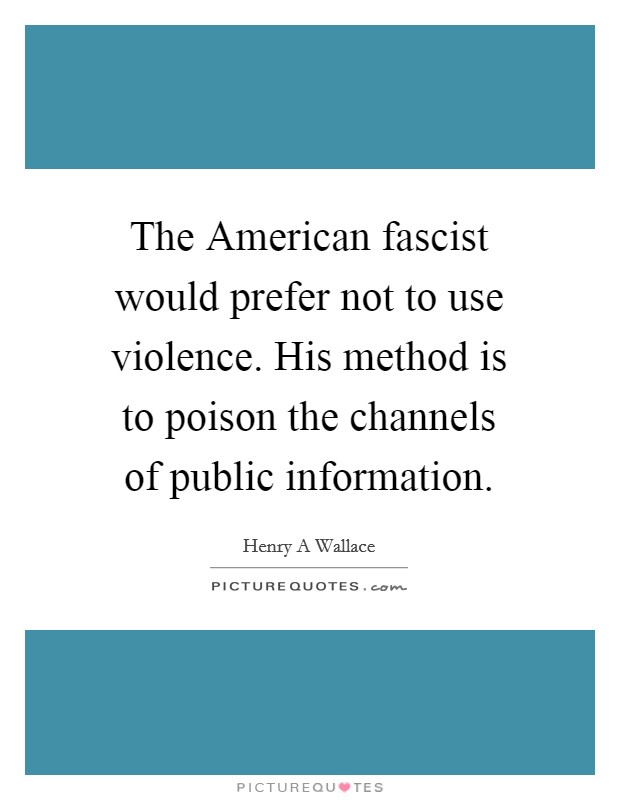The American fascist would prefer not to use violence. His method is to poison the channels of public information Picture Quote #1