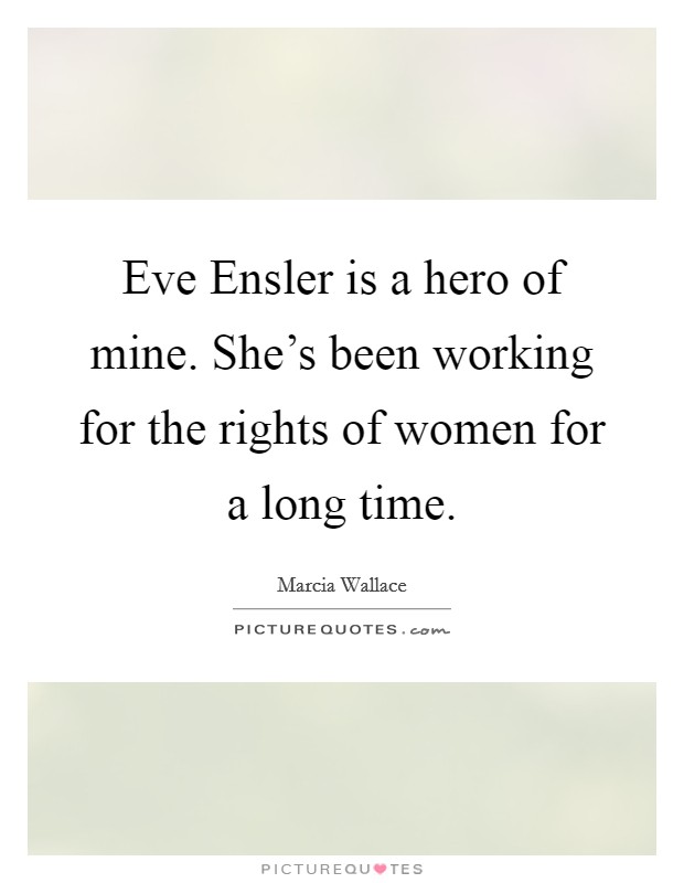 Eve Ensler is a hero of mine. She's been working for the rights of women for a long time Picture Quote #1