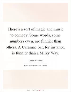 There’s a sort of magic and music to comedy. Some words, some numbers even, are funnier than others. A Caramac bar, for instance, is funnier than a Milky Way Picture Quote #1