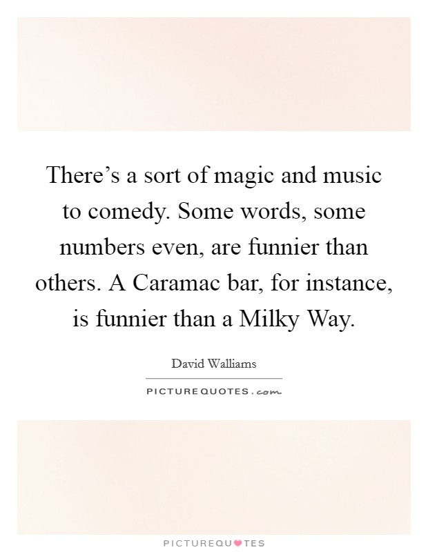 There's a sort of magic and music to comedy. Some words, some numbers even, are funnier than others. A Caramac bar, for instance, is funnier than a Milky Way Picture Quote #1