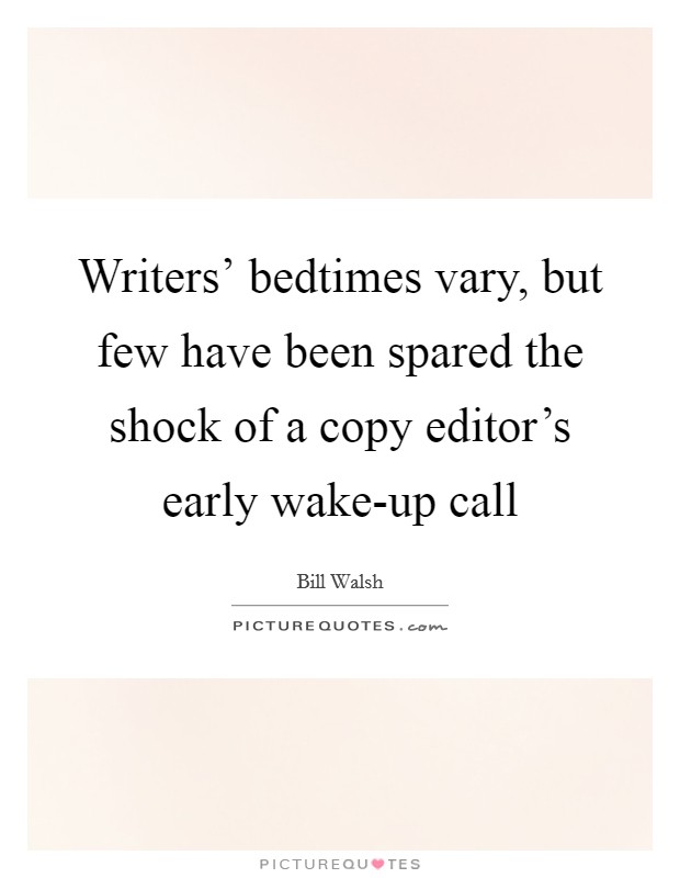 Writers' bedtimes vary, but few have been spared the shock of a copy editor's early wake-up call Picture Quote #1