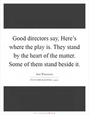 Good directors say, Here’s where the play is. They stand by the heart of the matter. Some of them stand beside it Picture Quote #1