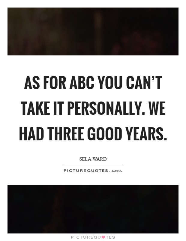 As for ABC you can't take it personally. We had three good years Picture Quote #1